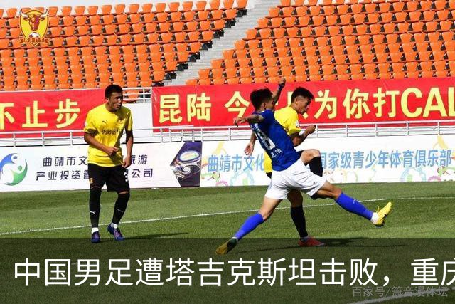 中国男足遭塔吉克斯坦击败，重庆邀请赛以三连败收官