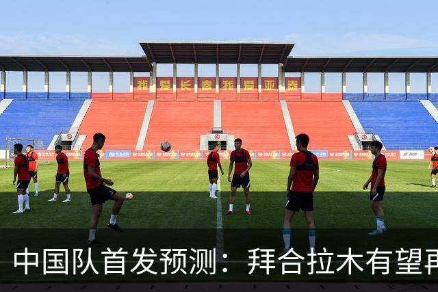 中国队首发预测：拜合拉木有望再战韩国，张玉宁与依木兰待命