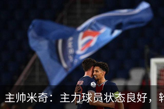 主帅米奇：主力球员状态良好，轮休为负荷管理策略
