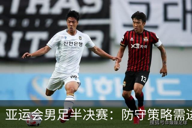 亚运会男足半决赛：防守策略需进一步提升