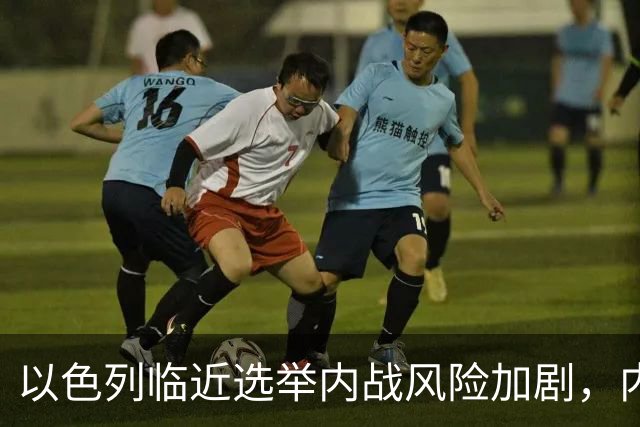 以色列临近选举内战风险加剧，内塔尼亚胡面临重重挑战
