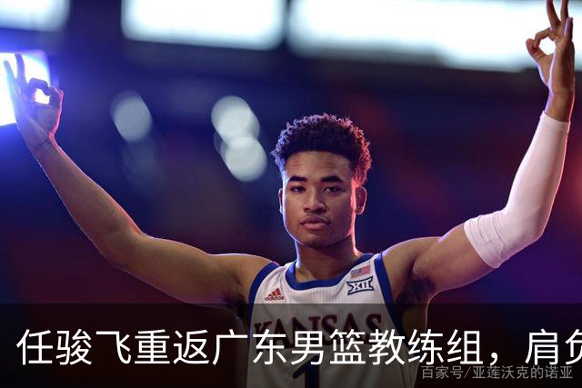 任骏飞重返广东男篮教练组，肩负内线指导责任