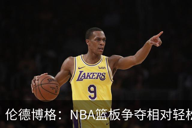伦德博格：NBA篮板争夺相对轻松，球员积极性不足