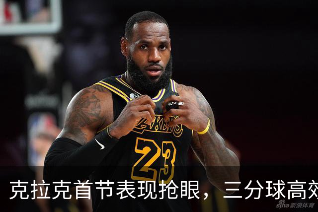 克拉克首节表现抢眼，三分球高效贡献11分