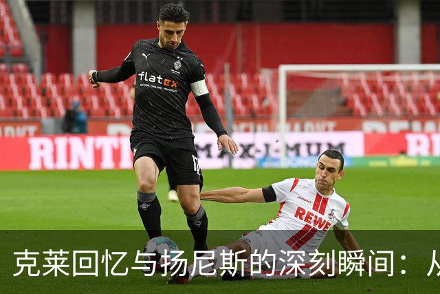 克莱回忆与扬尼斯的深刻瞬间：从对手到队友的旅程