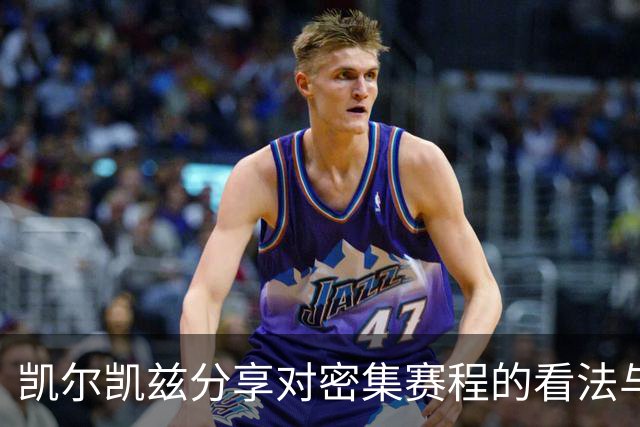 凯尔凯兹分享对密集赛程的看法与巴尔科拉的沟通