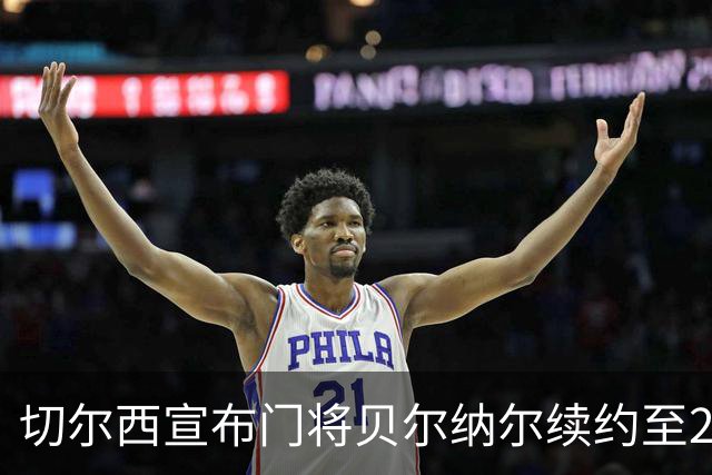切尔西宣布门将贝尔纳尔续约至2029年