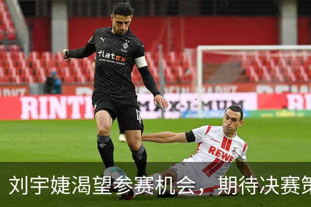 刘宇婕渴望参赛机会，期待决赛策略优化