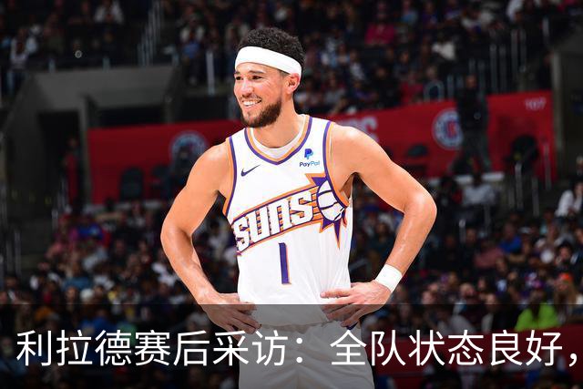 利拉德赛后采访：全队状态良好，喜迎揭幕战胜利