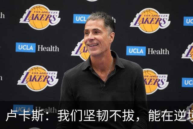 卢卡斯：我们坚韧不拔，能在逆境中反弹
