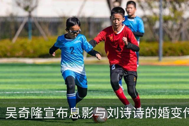 吴奇隆宣布息影与刘诗诗的婚变传闻转折