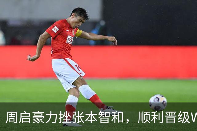 周启豪力挫张本智和，顺利晋级WTT中国大满贯男单八强