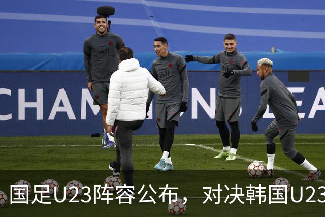 国足U23阵容公布，对决韩国U23挑战决赛