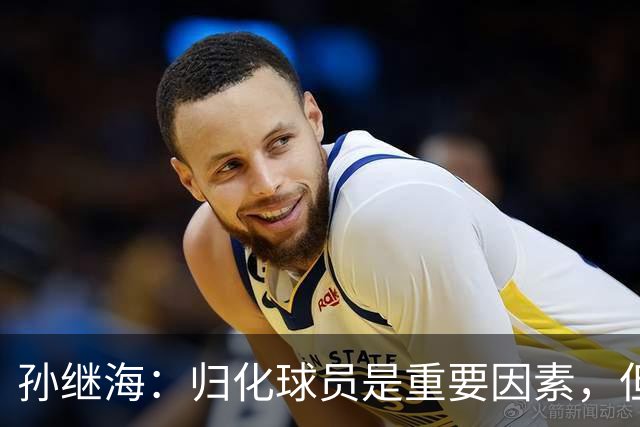 孙继海：归化球员是重要因素，但非全局解决方案