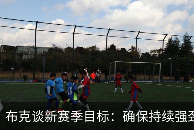 布克谈新赛季目标：确保持续强劲表现，尽快形成球队特色