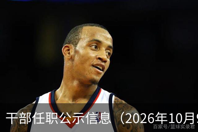 干部任职公示信息（2026年10月9日）