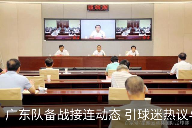 广东队备战接连动态 引球迷热议与期待
