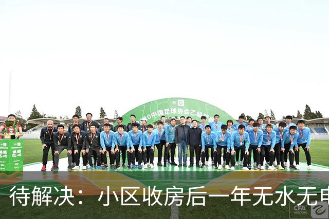 待解决：小区收房后一年无水无电的困境