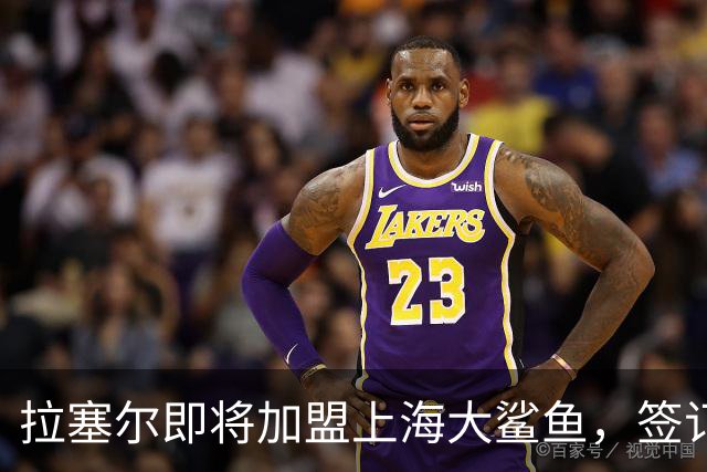 拉塞尔即将加盟上海大鲨鱼，签订海外合同