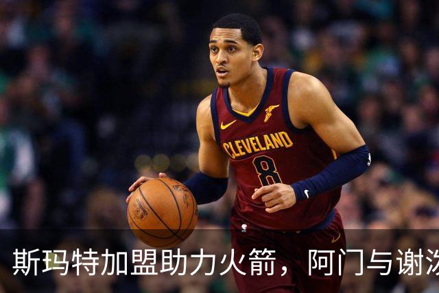 斯玛特加盟助力火箭，阿门与谢泼德将获益