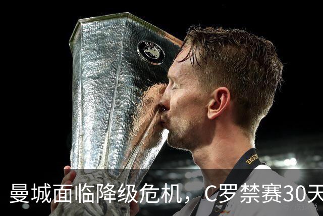 曼城面临降级危机，C罗禁赛30天，热刺取得首胜，杨晨接任浙江总经理