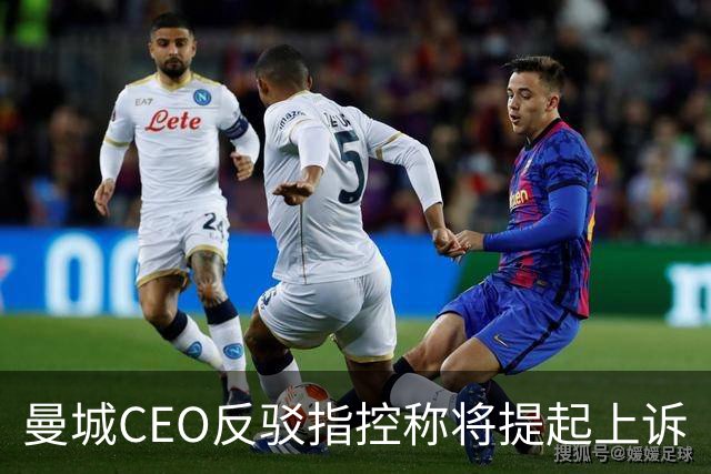 曼城CEO反驳指控称将提起上诉