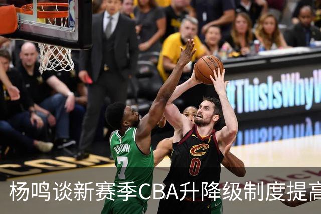 杨鸣谈新赛季CBA升降级制度提高赛事竞争性