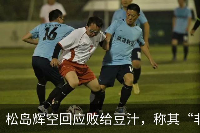 松岛辉空回应败给豆汁，称其“非常臭