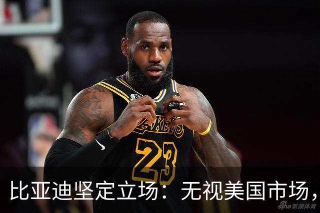 比亚迪坚定立场：无视美国市场，仍志在全球第一！