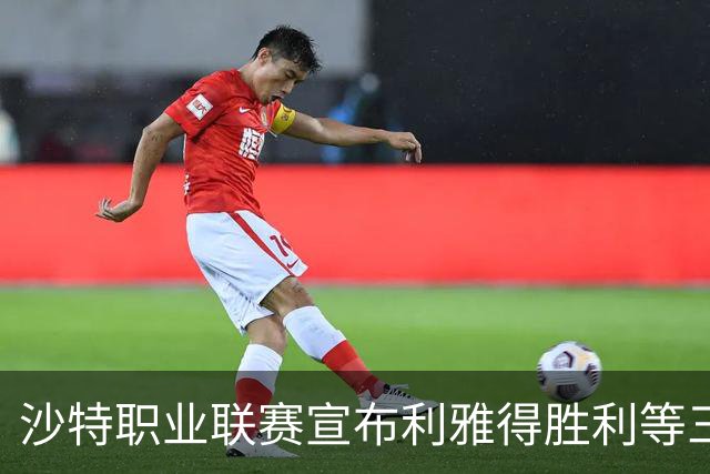 沙特职业联赛宣布利雅得胜利等三场比赛延期