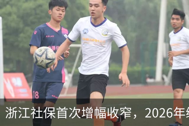 浙江社保首次增幅收窄，2026年缴费基数小幅调整