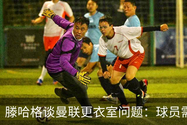 滕哈格谈曼联更衣室问题：球员需重拾责任感