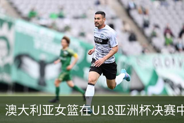 澳大利亚女篮在U18亚洲杯决赛中险胜日本夺冠