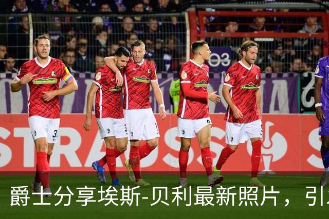 爵士分享埃斯-贝利最新照片，引发球迷热议