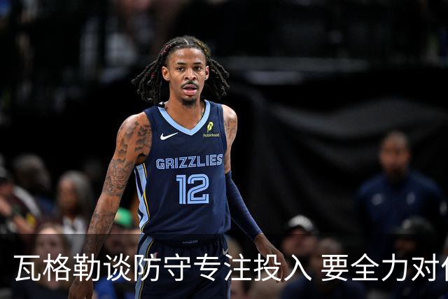 瓦格勒谈防守专注投入 要全力对位顶尖对手