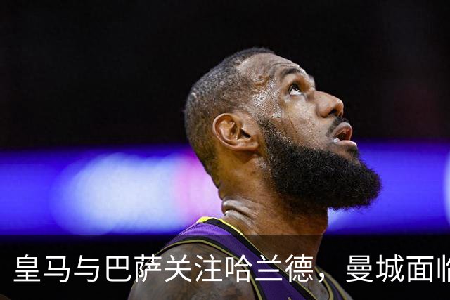 皇马与巴萨关注哈兰德，曼城面临处罚悬念