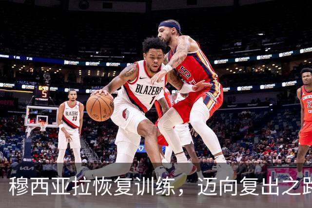 穆西亚拉恢复训练，迈向复出之路