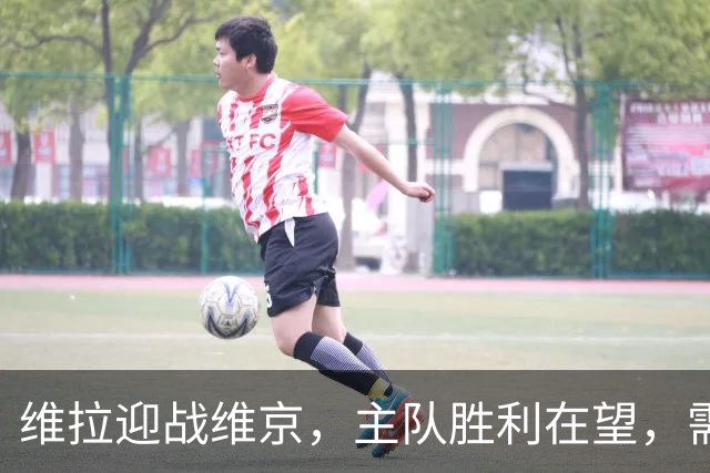 维拉迎战维京，主队胜利在望，需谨防平局
