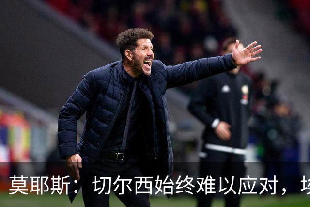 莫耶斯：切尔西始终难以应对，埃弗顿主场同样不容小觑