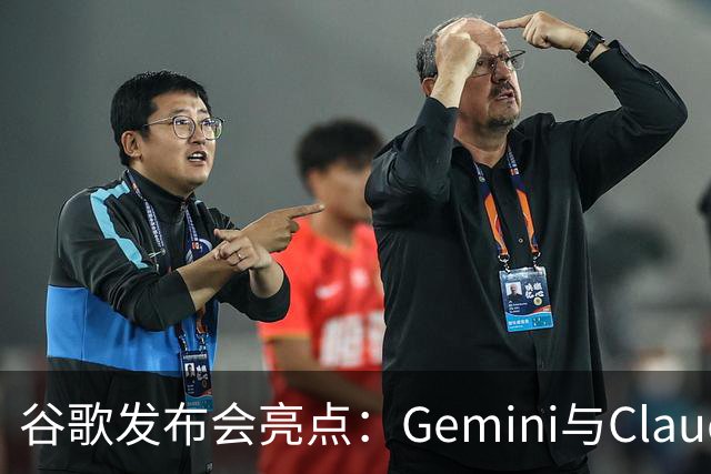 谷歌发布会亮点：Gemini与Claude强强联合