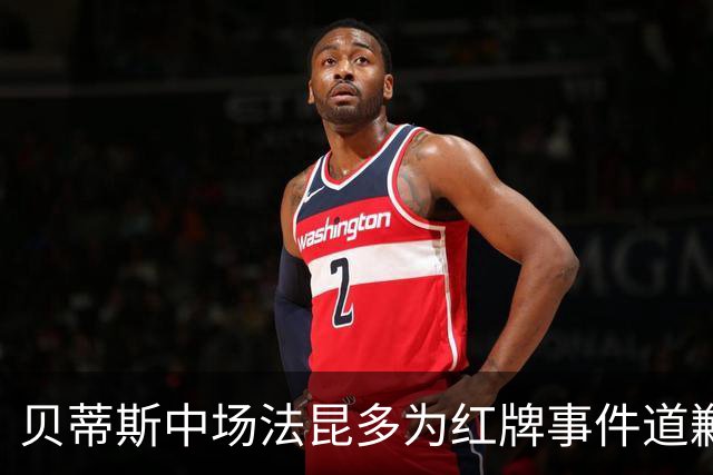 贝蒂斯中场法昆多为红牌事件道歉