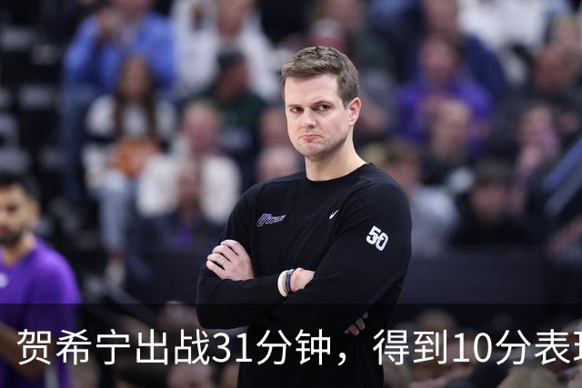 贺希宁出战31分钟，得到10分表现回顾