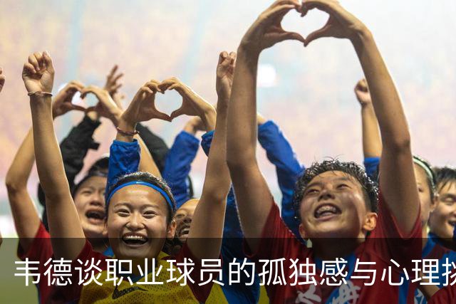 韦德谈职业球员的孤独感与心理挑战