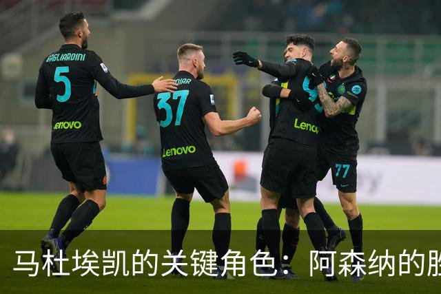 马杜埃凯的关键角色：阿森纳的胜利秘诀