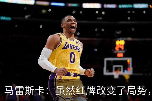 马雷斯卡：虽然红牌改变了局势，但我们活该赢得胜利