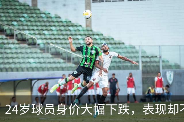 24岁球员身价大幅下跌，表现却不俗令人唏嘘